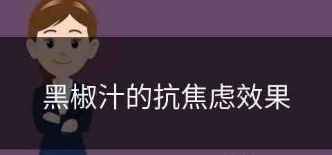 黑椒汁的抗焦虑效果(黑椒汁的抗焦虑效果是什么)